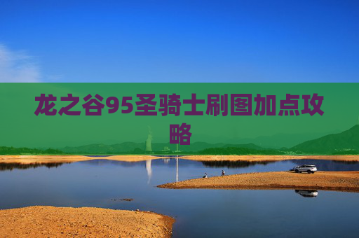 龙之谷95圣骑士刷图加点攻略