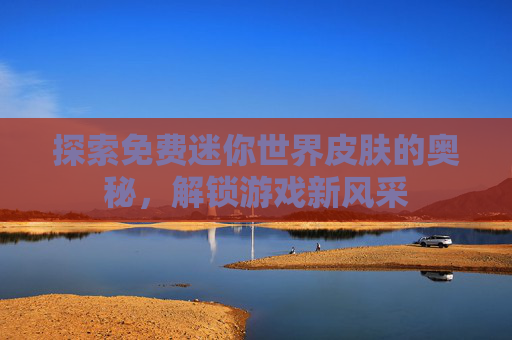 探索免费迷你世界皮肤的奥秘，解锁游戏新风采