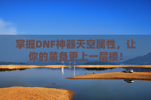 掌握DNF神器天空属性，让你的装备更上一层楼！