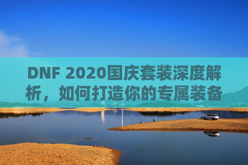 DNF 2020国庆套装深度解析，如何打造你的专属装备
