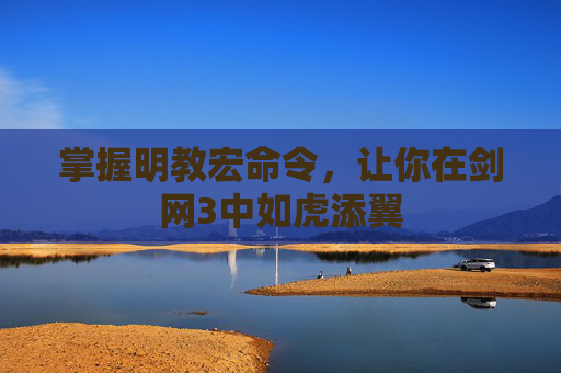 掌握明教宏命令，让你在剑网3中如虎添翼