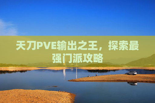 天刀PVE输出之王,探索最强门派攻略 天刀PVE输出之王,探索最强门派攻略