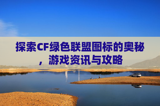 详细阅读:探索CF绿色联盟图标的奥秘,游戏资讯与攻略 探索CF绿色联盟图标的奥秘,游戏资讯与攻略