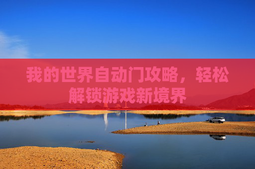 我的世界自动门攻略,轻松解锁游戏新境界 我的世界自动门攻略,轻松解锁游戏新境界