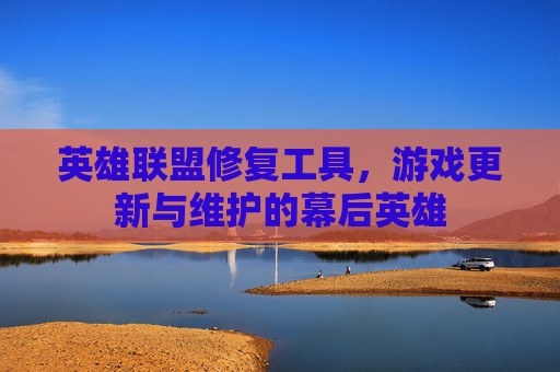 英雄联盟修复工具,游戏更新与维护的幕后英雄 英雄联盟修复工具,游戏更新与维护的幕后英雄