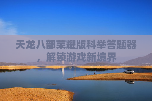 天龙八部荣耀版科举答题器,解锁游戏新境界 天龙八部荣耀版科举答题器,解锁游戏新境界
