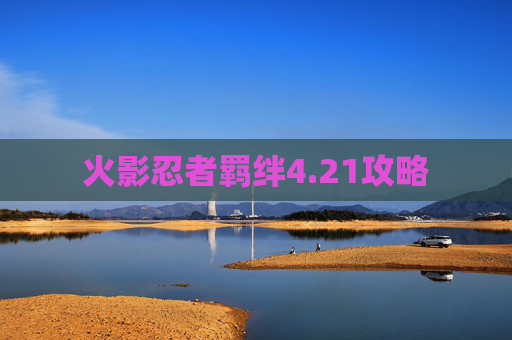 火影忍者羁绊4.21攻略 火影忍者羁绊4.21攻略