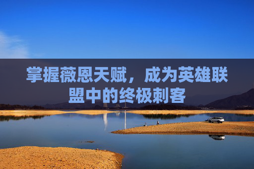 掌握薇恩天赋,成为英雄联盟中的终极刺客 掌握薇恩天赋,成为英雄联盟中的终极刺客