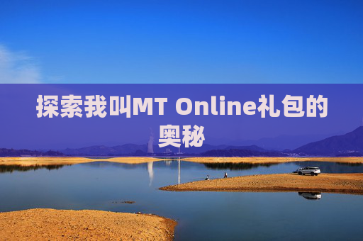 探索我叫MT Online礼包的奥秘 探索我叫MT Online礼包的奥秘