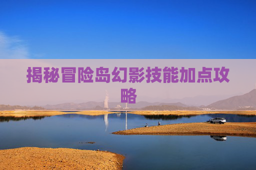 揭秘冒险岛幻影技能加点攻略 揭秘冒险岛幻影技能加点攻略