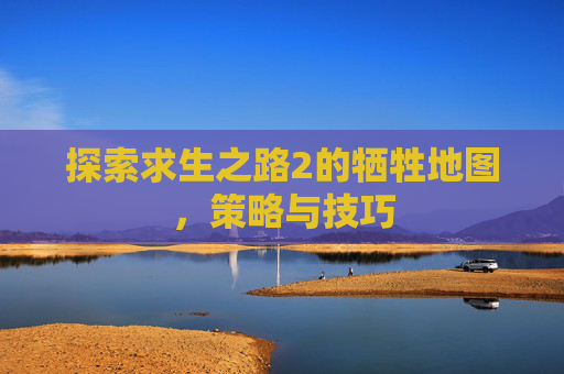 探索求生之路2的牺牲地图,策略与技巧 探索求生之路2的牺牲地图,策略与技巧