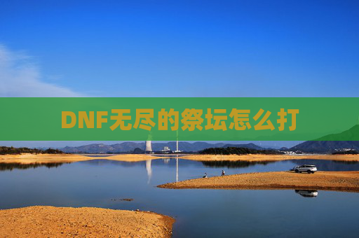 DNF无尽的祭坛怎么打 DNF无尽的祭坛怎么打