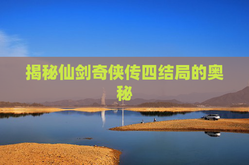 揭秘仙剑奇侠传四结局的奥秘 揭秘仙剑奇侠传四结局的奥秘