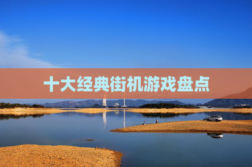 十大经典街机游戏盘点 十大经典街机游戏盘点