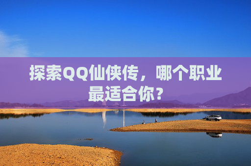 探索QQ仙侠传,哪个职业最适合你? 探索QQ仙侠传,哪个职业最适合你?