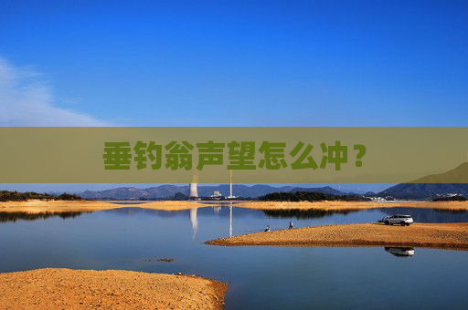 垂钓翁声望怎么冲? 垂钓翁声望怎么冲?