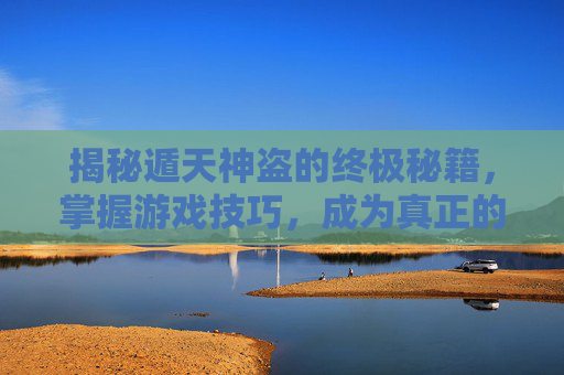 揭秘遁天神盗的终极秘籍,掌握游戏技巧,成为真正的神偷大师 揭秘遁天神盗的终极秘籍,掌握游戏技巧,成为真正的神偷大师