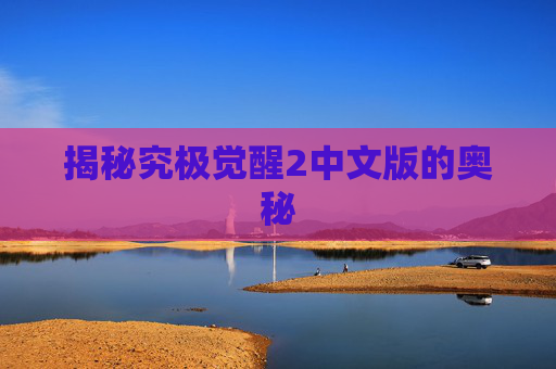 揭秘究极觉醒2中文版的奥秘 揭秘究极觉醒2中文版的奥秘