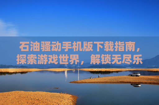 石油骚动手机版下载指南,探索游戏世界,解锁无尽乐趣 石油骚动手机版下载指南,探索游戏世界,解锁无尽乐趣