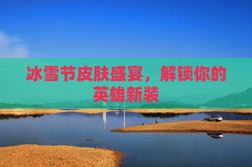 冰雪节皮肤盛宴，解锁你的英雄新装
