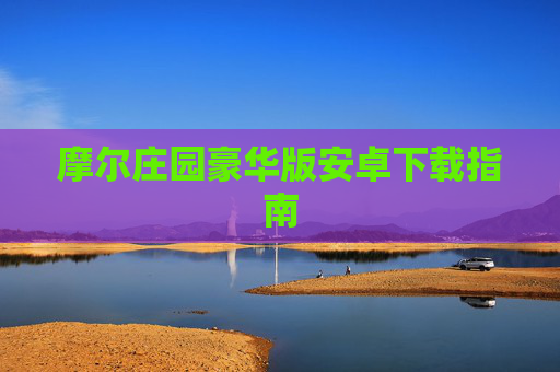 摩尔庄园豪华版安卓下载指南 摩尔庄园豪华版安卓下载指南