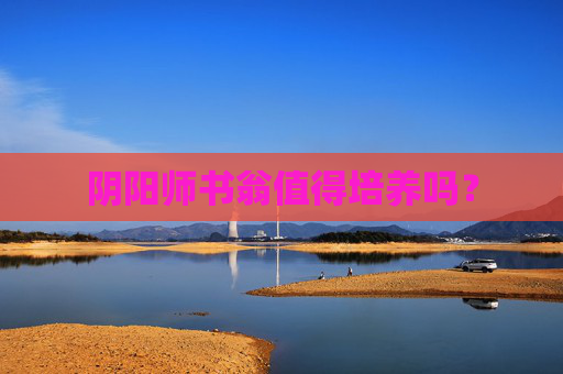 阴阳师书翁值得培养吗? 阴阳师书翁值得培养吗?
