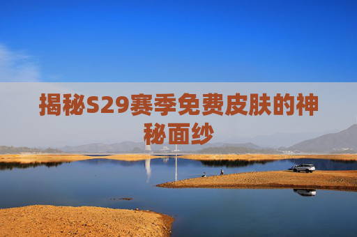 揭秘S29赛季免费皮肤的神秘面纱 揭秘S29赛季免费皮肤的神秘面纱