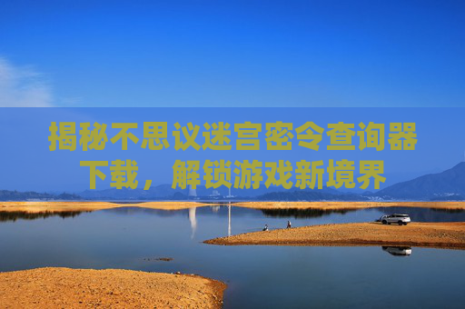揭秘不思议迷宫密令查询器下载,解锁游戏新境界 揭秘不思议迷宫密令查询器下载,解锁游戏新境界