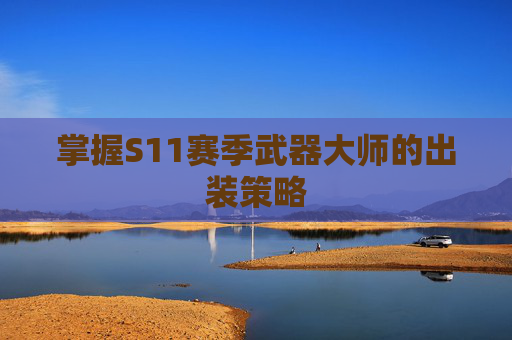 掌握S11赛季武器大师的出装策略
