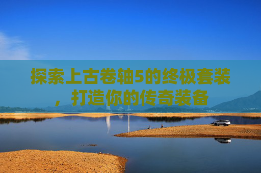 探索上古卷轴5的终极套装，打造你的传奇装备