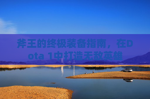 斧王的终极装备指南,在Dota 1中打造无敌英雄 斧王的终极装备指南,在Dota 1中打造无敌英雄