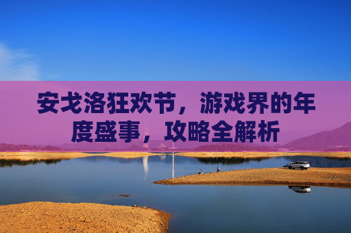 安戈洛狂欢节,游戏界的年度盛事,攻略全解析 安戈洛狂欢节,游戏界的年度盛事,攻略全解析