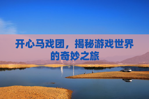 开心马戏团,揭秘游戏世界的奇妙之旅 开心马戏团,揭秘游戏世界的奇妙之旅