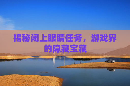 揭秘闭上眼睛任务,游戏界的隐藏宝藏 揭秘闭上眼睛任务,游戏界的隐藏宝藏