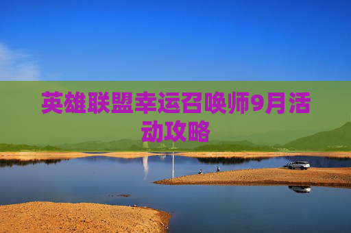 英雄联盟幸运召唤师9月活动攻略 英雄联盟幸运召唤师9月活动攻略