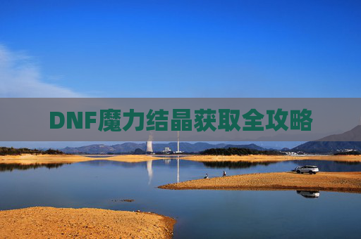 DNF魔力结晶获取全攻略 DNF魔力结晶获取全攻略