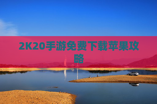 2K20手游免费下载苹果攻略 2K20手游免费下载苹果攻略