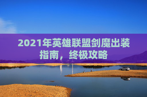 2021年英雄联盟剑魔出装指南，终极攻略