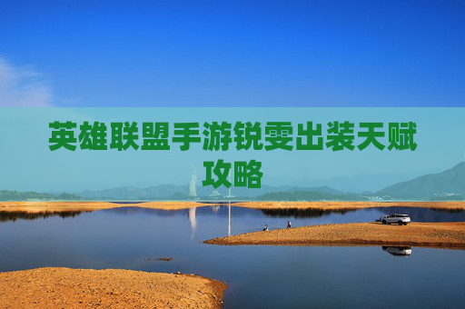 英雄联盟手游锐雯出装天赋攻略 英雄联盟手游锐雯出装天赋攻略