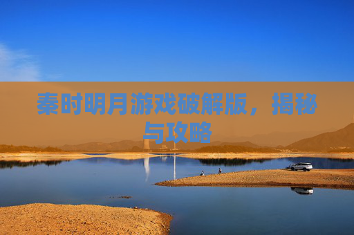 秦时明月游戏破解版，揭秘与攻略