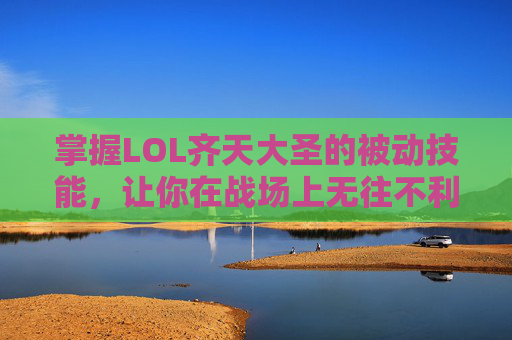 掌握LOL齐天大圣的被动技能,让你在战场上无往不利! 掌握LOL齐天大圣的被动技能,让你在战场上无往不利!