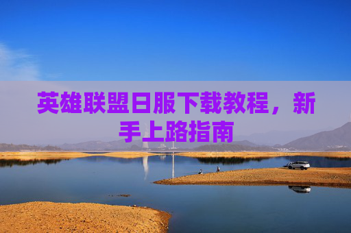 英雄联盟日服下载教程，新手上路指南