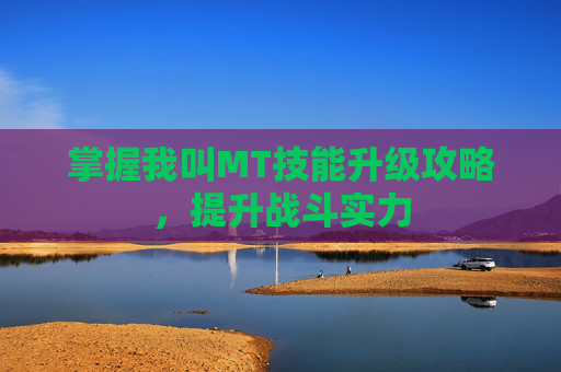 掌握我叫MT技能升级攻略,提升战斗实力 掌握我叫MT技能升级攻略,提升战斗实力