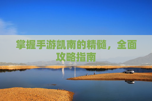 掌握手游凯南的精髓,全面攻略指南 掌握手游凯南的精髓,全面攻略指南