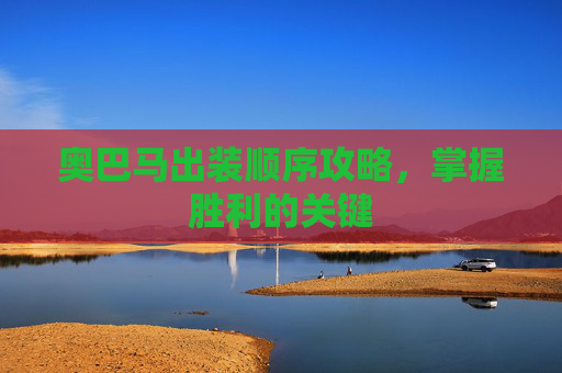 奥巴马出装顺序攻略,掌握胜利的关键 奥巴马出装顺序攻略,掌握胜利的关键