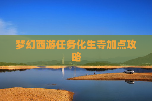 梦幻西游任务化生寺加点攻略 梦幻西游任务化生寺加点攻略