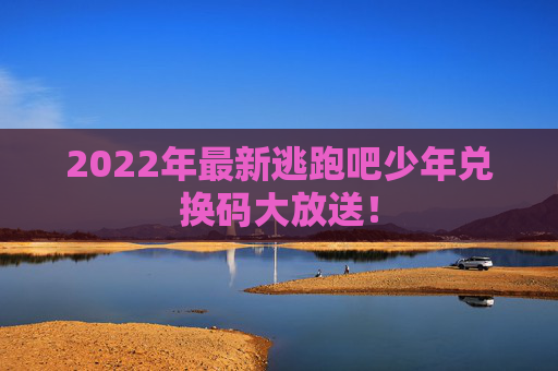 2022年最新逃跑吧少年兑换码大放送! 2022年最新逃跑吧少年兑换码大放送!