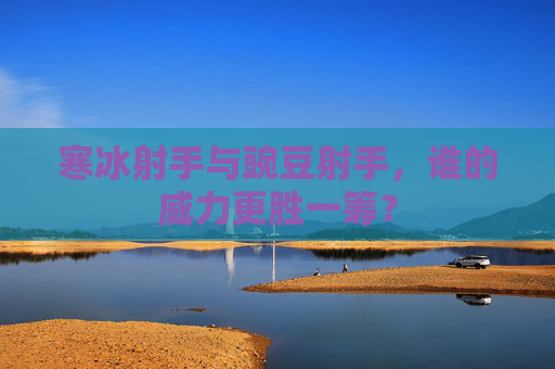 寒冰射手与豌豆射手,谁的威力更胜一筹? 寒冰射手与豌豆射手,谁的威力更胜一筹?