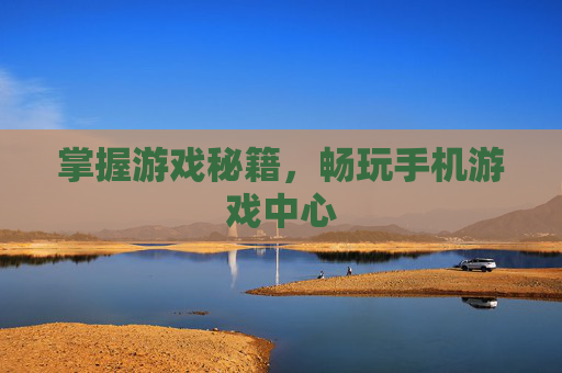 掌握游戏秘籍，畅玩手机游戏中心