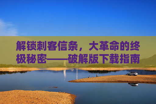 解锁刺客信条,大革命的终极秘密——破解版下载指南 解锁刺客信条,大革命的终极秘密——破解版下载指南